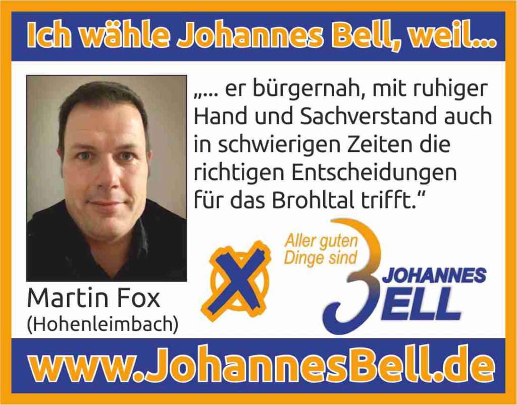 Martin Fox aus Hohenleimbach wählt Johannes Bell, weil er bürgernah, mit ruhiger
Hand und Sachverstand auch
in schwierigen Zeiten die
richtigen Entscheidungen
für das Brohltal trifft.